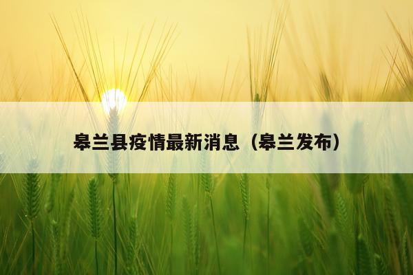 皋兰县疫情最新消息（皋兰发布）