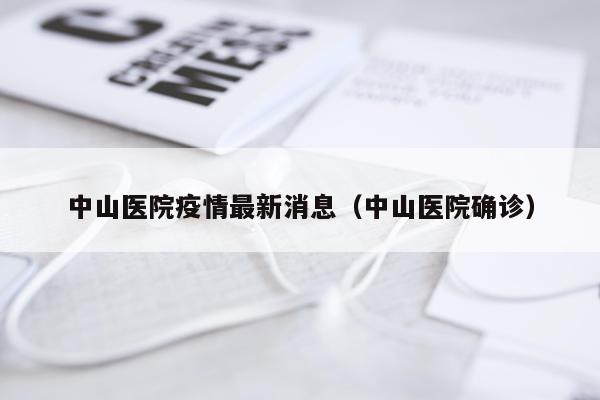 中山医院疫情最新消息(中山医院确诊)