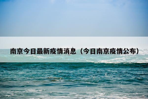 南京今日最新疫情消息(今日南京疫情公布)