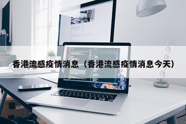 香港流感疫情消息(香港流感疫情消息今天)