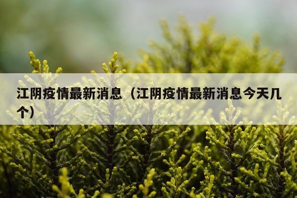 江阴疫情最新消息(江阴疫情最新消息今天几个)