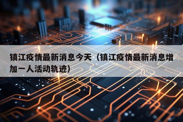 镇江疫情最新消息今天(镇江疫情最新消息增加一人活动轨迹)