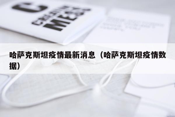 哈萨克斯坦疫情最新消息(哈萨克斯坦疫情数据)