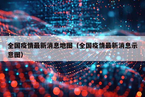全国疫情最新消息地图(全国疫情最新消息示意图)