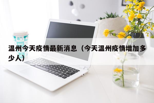 温州今天疫情最新消息（今天温州疫情增加多少人）