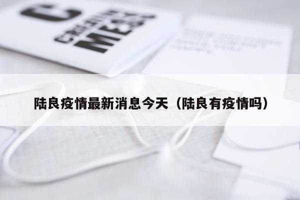 陆良疫情最新消息今天(陆良有疫情吗)