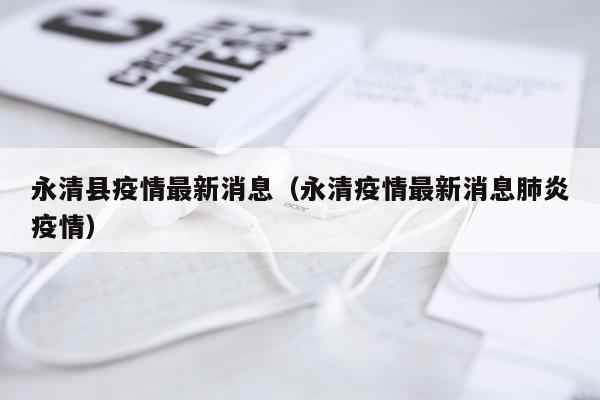 永清县疫情最新消息(永清疫情最新消息肺炎疫情)