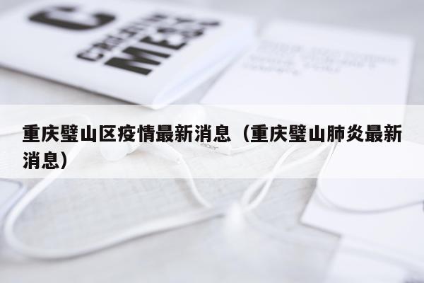 重庆璧山区疫情最新消息(重庆璧山肺炎最新消息)