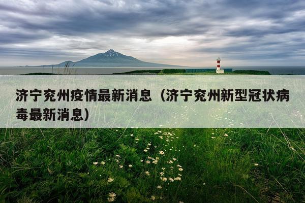 济宁兖州疫情最新消息(济宁兖州新型冠状病毒最新消息)