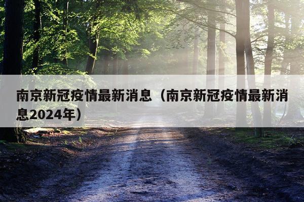 南京新冠疫情最新消息(南京新冠疫情最新消息2024年)