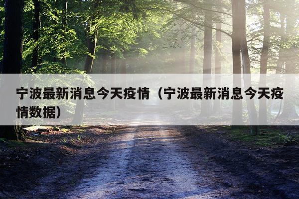 宁波最新消息今天疫情(宁波最新消息今天疫情数据)
