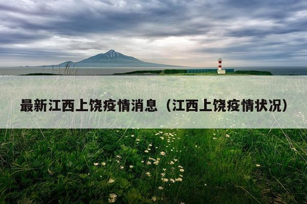 最新江西上饶疫情消息(江西上饶疫情状况)
