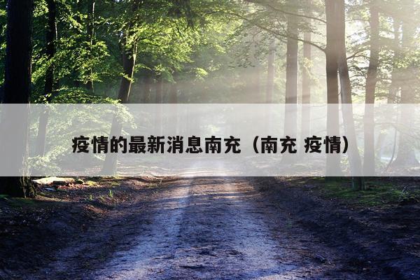 疫情的最新消息南充(南充 疫情)