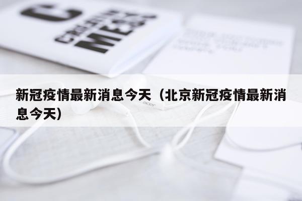 新冠疫情最新消息今天(北京新冠疫情最新消息今天)