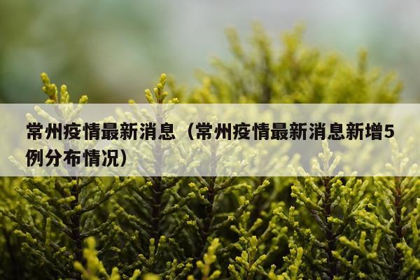 常州疫情最新消息(常州疫情最新消息新增5例分布情况)