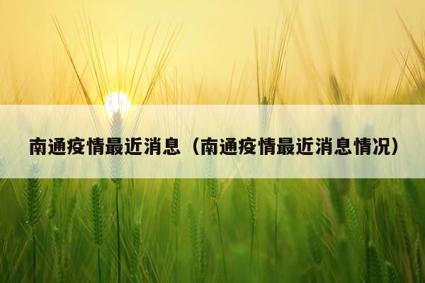 南通疫情最近消息(南通疫情最近消息情况)