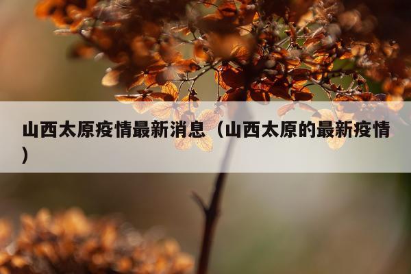 山西太原疫情最新消息(山西太原的最新疫情)