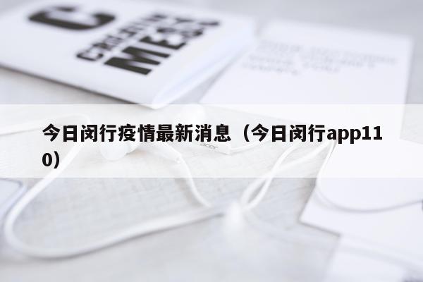 今日闵行疫情最新消息(今日闵行app110)