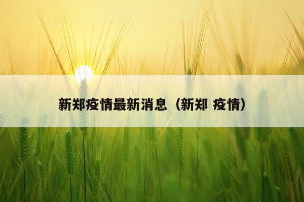 新郑疫情最新消息(新郑 疫情)