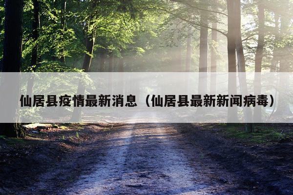 仙居县疫情最新消息(仙居县最新新闻病毒)