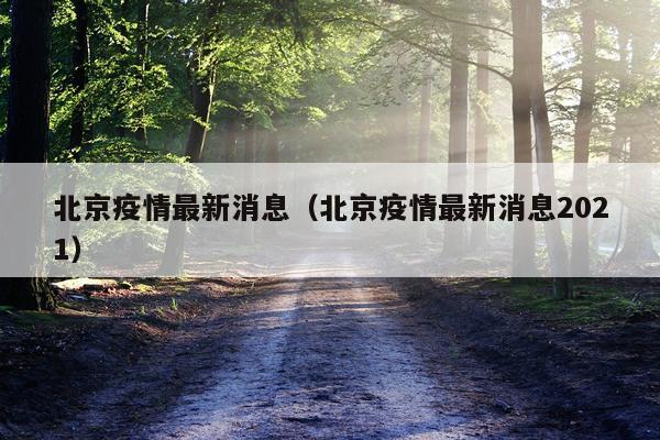 北京疫情最新消息(北京疫情最新消息2021)