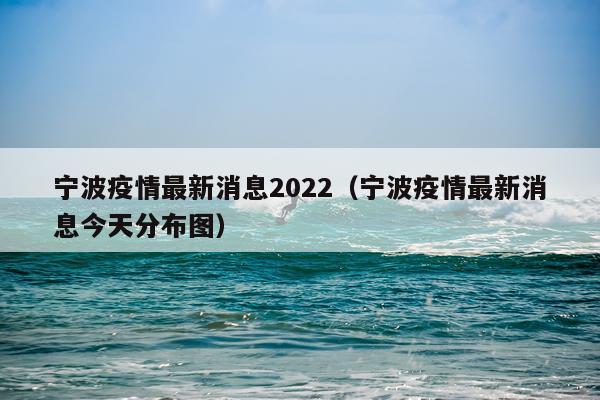 宁波疫情最新消息2022(宁波疫情最新消息今天分布图)