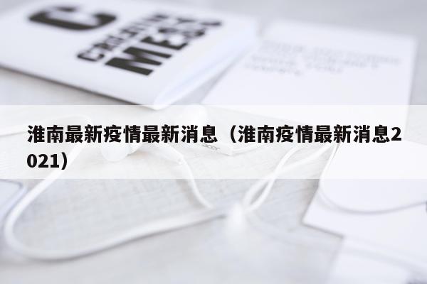 淮南最新疫情最新消息(淮南疫情最新消息2021)