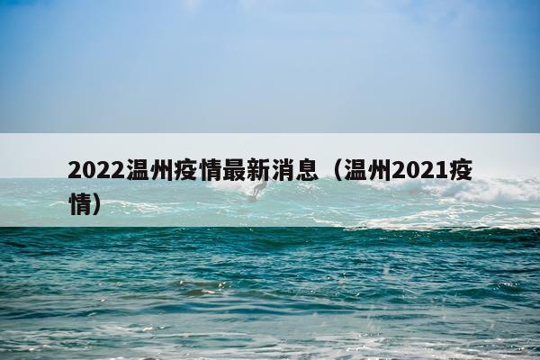 2022温州疫情最新消息(温州2021疫情)