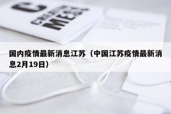 国内疫情最新消息江苏（中国江苏疫情最新消息2月19日）
