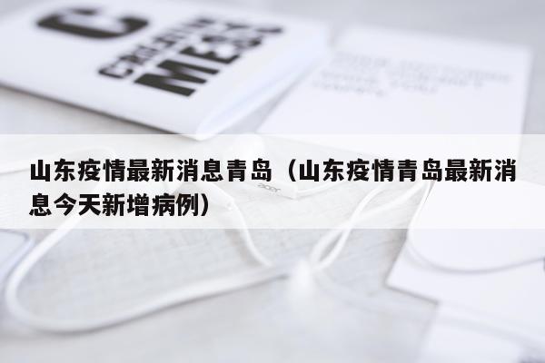 山东疫情最新消息青岛（山东疫情青岛最新消息今天新增病例）