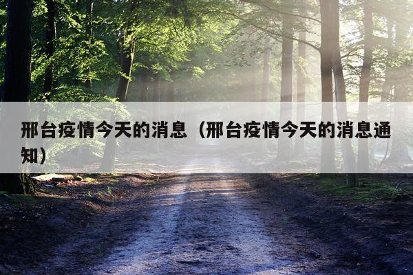 邢台疫情今天的消息(邢台疫情今天的消息通知)