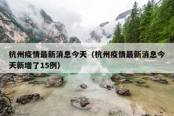杭州疫情最新消息今天(杭州疫情最新消息今天新增了15例)
