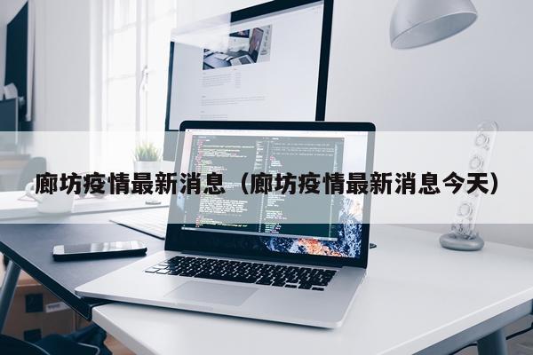 廊坊疫情最新消息(廊坊疫情最新消息今天)
