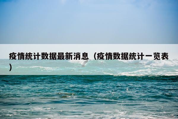 疫情统计数据最新消息（疫情数据统计一览表）