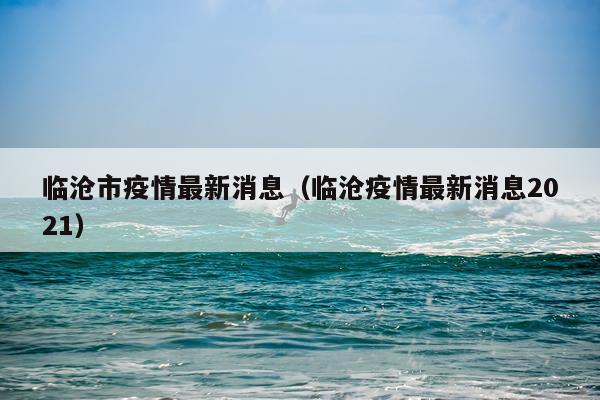 临沧市疫情最新消息(临沧疫情最新消息2021)