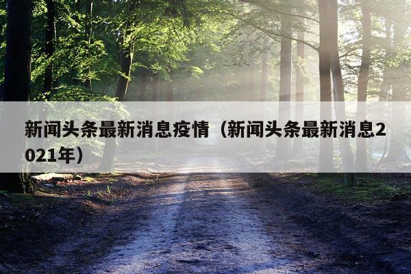 新闻头条最新消息疫情(新闻头条最新消息2021年)