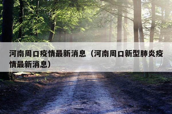 河南周口疫情最新消息(河南周口新型肺炎疫情最新消息)