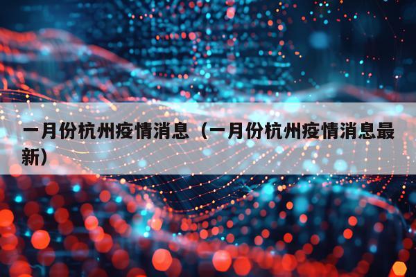 一月份杭州疫情消息(一月份杭州疫情消息最新)