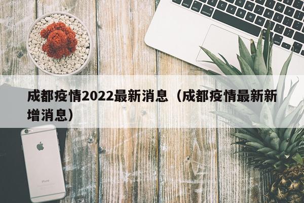 成都疫情2022最新消息(成都疫情最新新增消息)