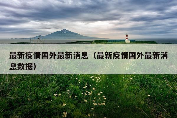 最新疫情国外最新消息(最新疫情国外最新消息数据)