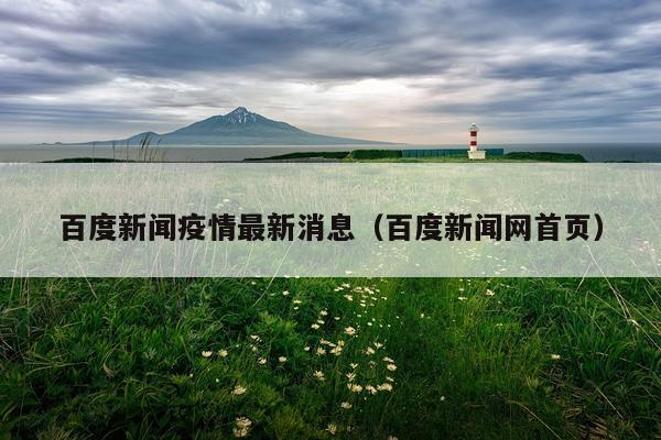 百度新闻疫情最新消息(百度新闻网首页)