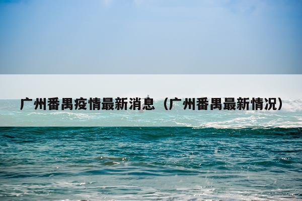 广州番禺疫情最新消息（广州番禺最新情况）