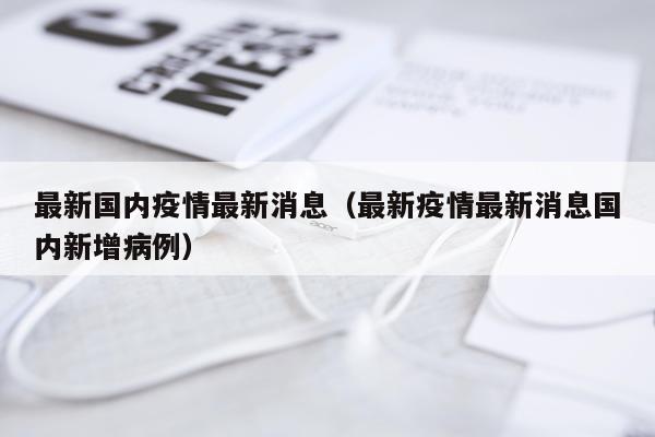 最新国内疫情最新消息(最新疫情最新消息国内新增病例)