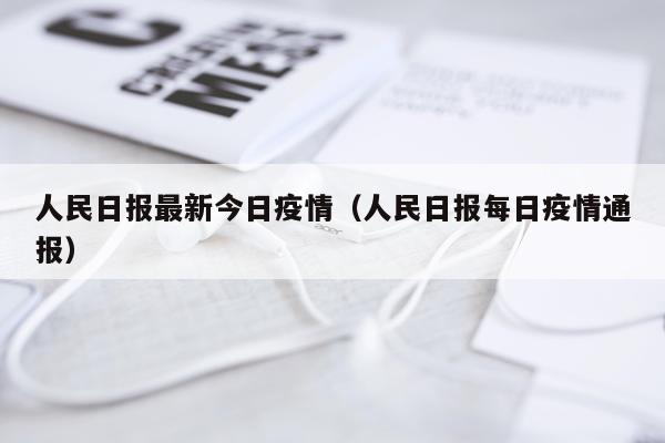 人民日报最新今日疫情(人民日报每日疫情通报)