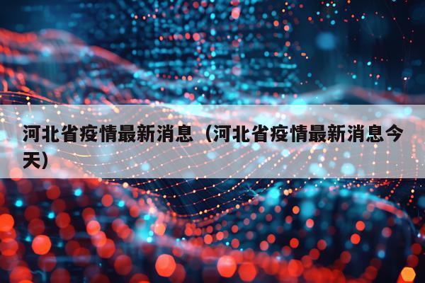 河北省疫情最新消息(河北省疫情最新消息今天)