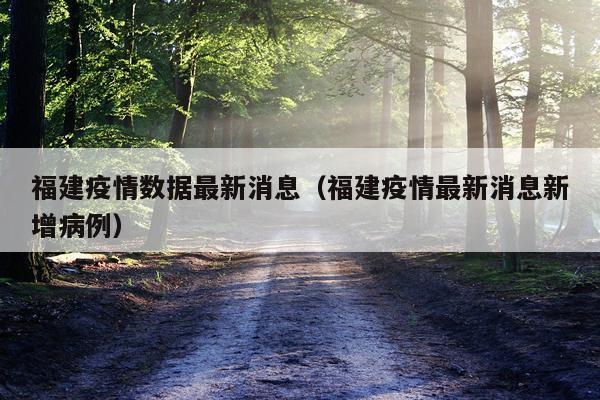 福建疫情数据最新消息(福建疫情最新消息新增病例)