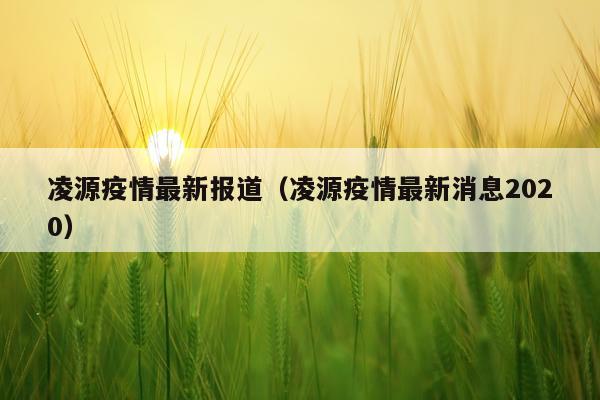 凌源疫情最新报道(凌源疫情最新消息2020)