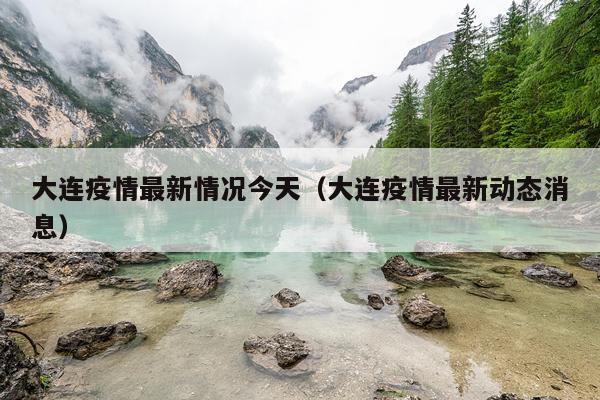 大连疫情最新情况今天(大连疫情最新动态消息)