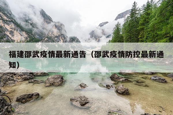 福建邵武疫情最新通告(邵武疫情防控最新通知)