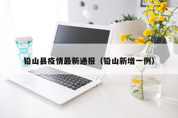 铅山县疫情最新通报(铅山新增一例)